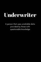 UNDERWRITER A Person That Uses Unreliable Data Provided by Those With Questionable Knowledge