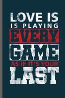 Love Is Is Playing Every Game as If It's Your Last