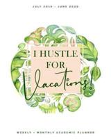 I Hustle for Vacations - July 2019 - June 2020 - Weekly + Monthly Academic Planner