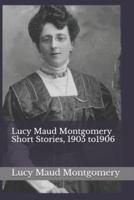 Lucy Maud Montgomery Short Stories, 1905 To1906