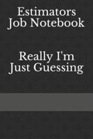 Estimators Job Notebook, Really I'm Just Guessing