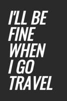 I'll Be Fine When I Go Travel