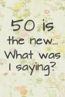 50 Is the New... What Was I Saying?