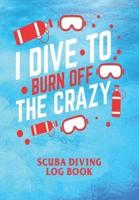 I Dive To Burn Of The Crazy - Scuba Diving Logbook