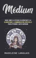 Médium : Guide Simple & efficace du débutant à la Clairvoyance, & Communication Spirituelle pour atteindre l'auto-guérison: (voyance, éveil spirituel, Médiumité)