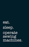 Eat. Sleep. Operate Sewing Machines. - Lined Notebook