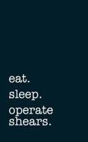 Eat. Sleep. Operate Shears. - Lined Notebook