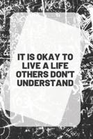 IT IS OKAY TO LIVE A LIFE OTHERS DON'T UNDERSTAND, Notebook & Journal