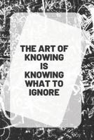 THE ART OF KNOWING IS KNOWING WHAT TO IGNORE, Notebook & Journal