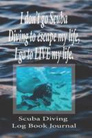 I Don't Go Scuba Diving to Escape My Life, I Go to LIVE My Life. - Scuba Diving Log Book Journal