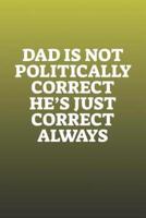 Dad Is Not Politically Correct He's Just Correct Always
