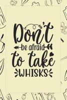 Don't Be Afraid To Take Whisks