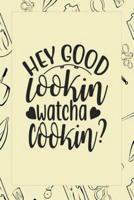 Hey Good Lookin Watcha Cookin?