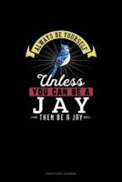 Always Be Yourself Unless You Can Be A Jay Then Be A Jay