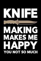 Knife Making Makes Me Happy You Not So Much