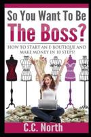 So You Want To Be The Boss? How to Start an E-Boutique and Make Money in 10 Steps