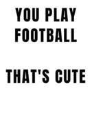 You Play Football That`s Cute