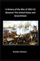 A History, of the War of 1812-15 Between The United States and Great Britain