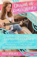 Growing Up Roadschooled: Stories, Lyrics, & Lessons Learned From Full-Time RVing & Life After Roadschooling