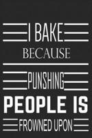I Bake Because Punshing People Is Frowned Upon