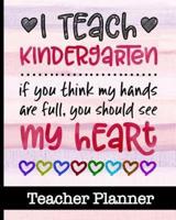 I Teach Kindergarten If You Think My Hands Are Full You Should See My Heart - Teacher Planner