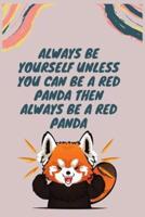 Always Be Yourself Unless You Can Be A Red Panda Then Always Be A Red Panda