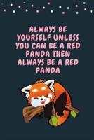 Always Be Yourself Unless You Can Be A Red Panda Then Always Be A Red Panda