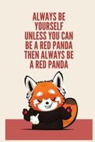 Always Be Yourself Unless You Can Be A Red Panda Then Always Be A Red Panda