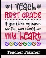 I Teach First Grade If You Think My Hands Are Full You Should See My Heart - Teacher Planner