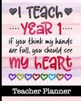 I Teach Year 1 If You Think My Hands Are Full You Should See My Heart - Teacher Planner