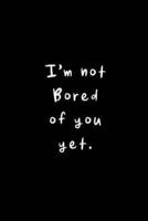 I'm Not Bored Of You Yet