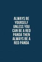 Always Be Yourself Unless You Can Be A Red Panda Then Always Be A Red Panda