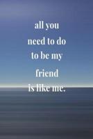 All You Need To Do To Be My Friend Is Like Me
