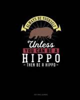 Always Be Yourself Unless You Can Be A Hippo Then Be A Hippo