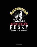 Always Be Yourself Unless You Can Be A Husky Then Be A Husky