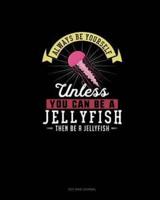 Always Be Yourself Unless You Can Be A Jellyfish Then Be A Jellyfish