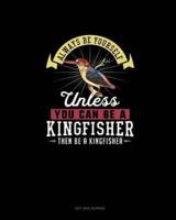 Always Be Yourself Unless You Can Be A Kingfisher Then Be A Kingfisher