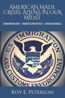AMERICAN MADE CRISIS: ALIENS IN OUR MIDST: UNAMERICAN - UNDOCUMENTED - UNDESIRABLE