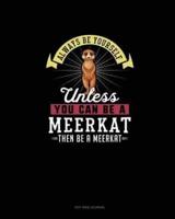 Always Be Yourself Unless You Can Be A Meerkat Then Be A Meerkat