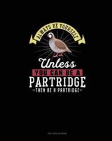 Always Be Yourself Unless You Can Be A Partridge Then Be A Partridge