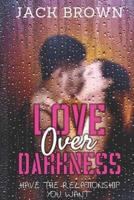 Love Over Darkness: Have The Relationship You Want