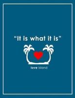 It Is What It Is - Love Island Notebook
