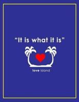 It Is What It Is - Love Island Notebook