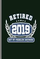 Retired 2019 Not My Problem Anymore