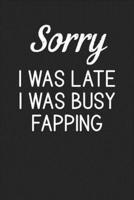 Sorry I Was Late I Was Busy Fapping