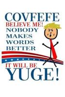 Covfefe Believe Me! Nobody Makes Words Better It Will Be YUGE!