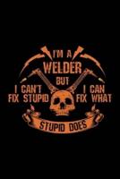 I'm a Welder but I Can't Fix Stupid, I Can Fix What Stupid Does