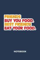 Friends Buy You Food. Best Friends Eat Your Food. NOTEBOOK