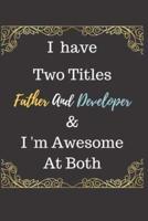 I Have Two Titles Father And Developer & I Am Awesome At Both Notebook Journal