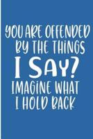 You Are Offended By The Thing I Say Imagine What I Hold Back